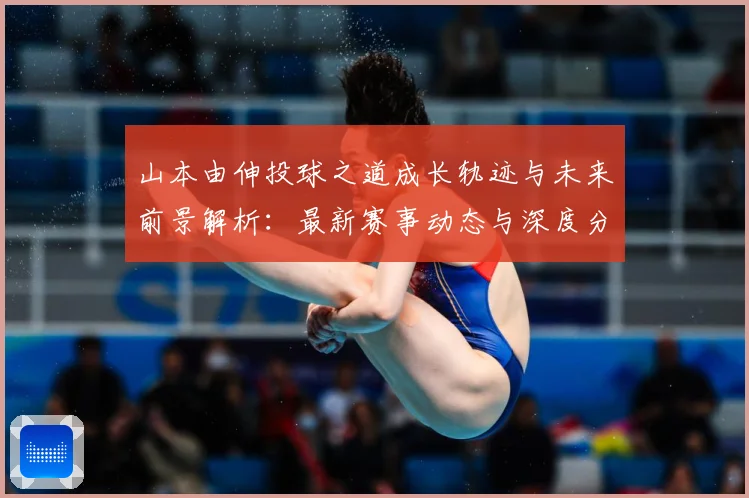 山本由伸投球之道成长轨迹与未来前景解析：最新赛事动态与深度分析