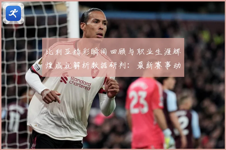 比利亚精彩瞬间回顾与职业生涯辉煌成就解析数据研判：最新赛事动态与深度分析