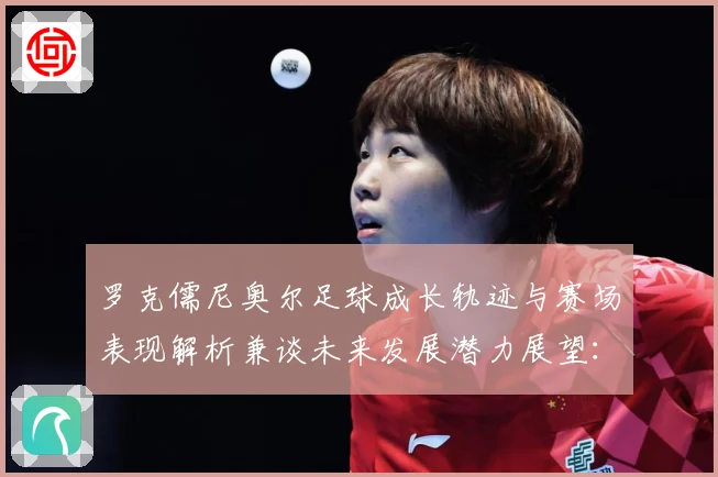 罗克儒尼奥尔足球成长轨迹与赛场表现解析兼谈未来发展潜力展望：最新赛事动态与深度分析