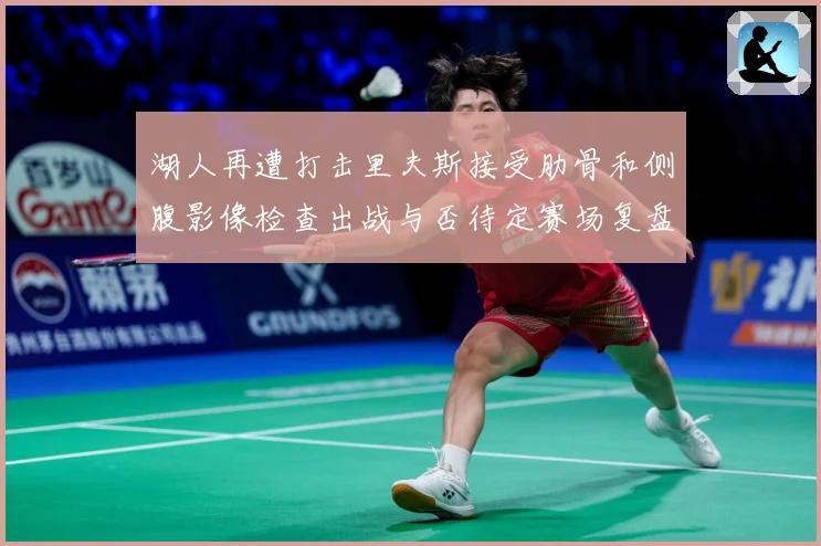 湖人再遭打击里夫斯接受肋骨和侧腹影像检查出战与否待定赛场复盘：最新赛事动态与深度分析