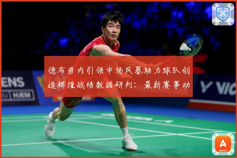 德布劳内引领中场风暴助力球队创造辉煌战绩数据研判：最新赛事动态与深度分析