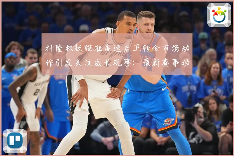 科隆积极瞄准高速后卫转会市场动作引发关注成长观察：最新赛事动态与深度分析