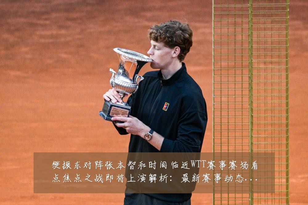 樊振东对阵张本智和时间临近WTT赛事赛场看点焦点之战即将上演解析:最新赛事动态与深度分析