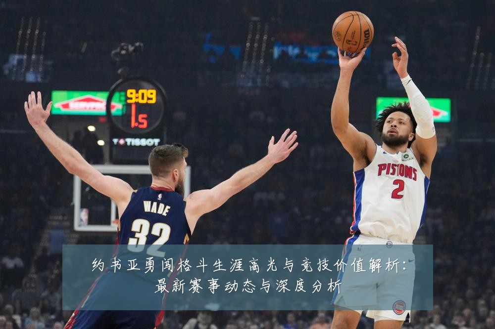 约书亚勇闯格斗生涯高光与竞技价值解析:最新赛事动态与深度分析